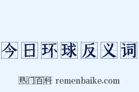 今日环球反义词是什么意思的图片